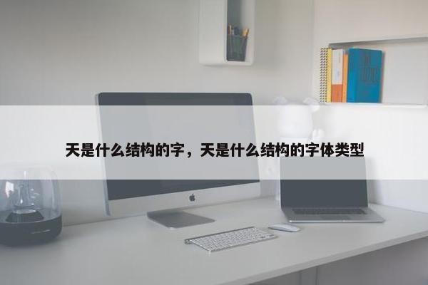 天是什么结构的字，天是什么结构的字体类型