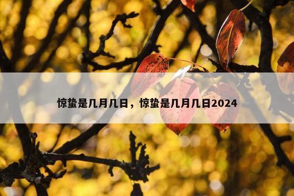 惊蛰是几月几日，惊蛰是几月几日2024