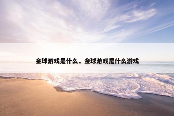 金球游戏是什么，金球游戏是什么游戏