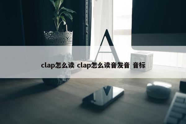 clap怎么读 clap怎么读音发音 音标