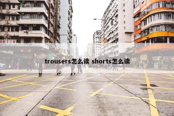 trousers怎么读 shorts怎么读