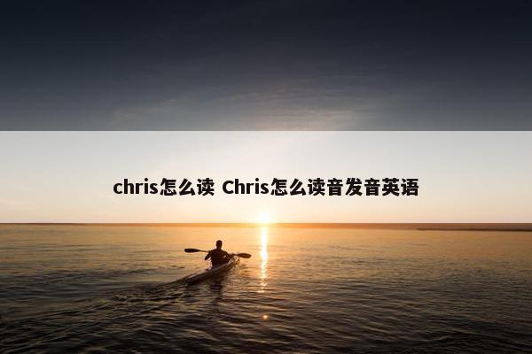 chris怎么读 Chris怎么读音发音英语