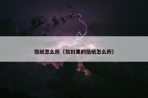 信纸怎么折（信封里的信纸怎么折）