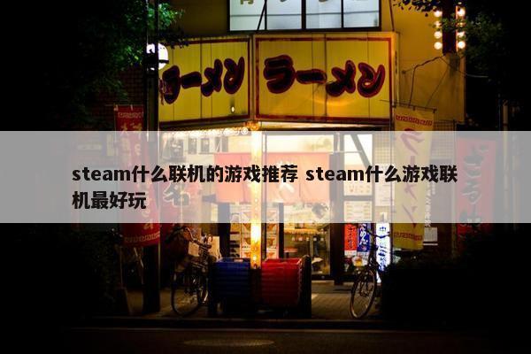 steam什么联机的游戏推荐 steam什么游戏联机最好玩