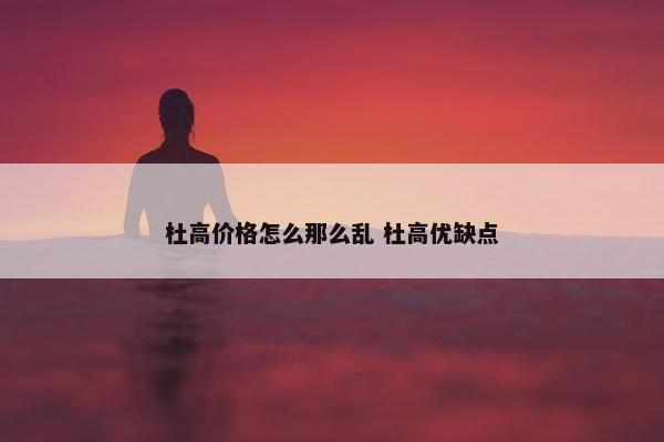 杜高价格怎么那么乱 杜高优缺点