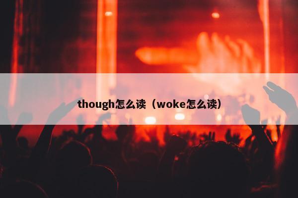 though怎么读（woke怎么读）