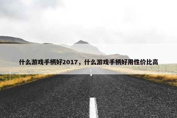 什么游戏手柄好2017，什么游戏手柄好用性价比高