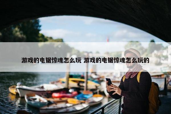 游戏的电锯惊魂怎么玩 游戏的电锯惊魂怎么玩的