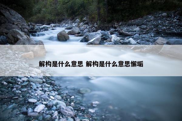 解构是什么意思 解构是什么意思懈垢