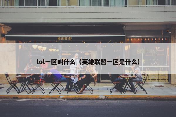 lol一区叫什么（英雄联盟一区是什么）