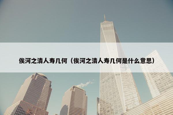 俟河之清人寿几何（俟河之清人寿几何是什么意思）