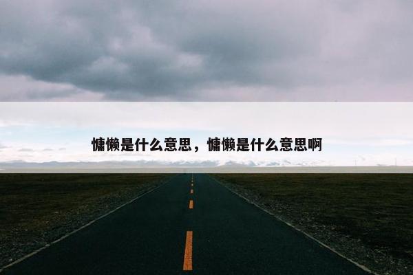 慵懒是什么意思，慵懒是什么意思啊