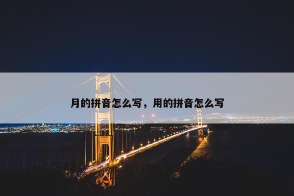 月的拼音怎么写，用的拼音怎么写