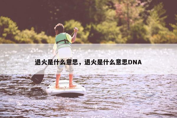 退火是什么意思，退火是什么意思DNA