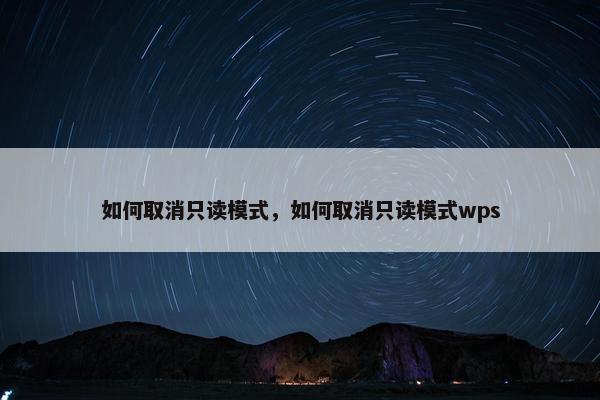 如何取消只读模式，如何取消只读模式wps