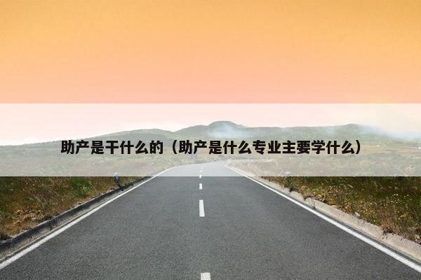 助产是干什么的（助产是什么专业主要学什么）