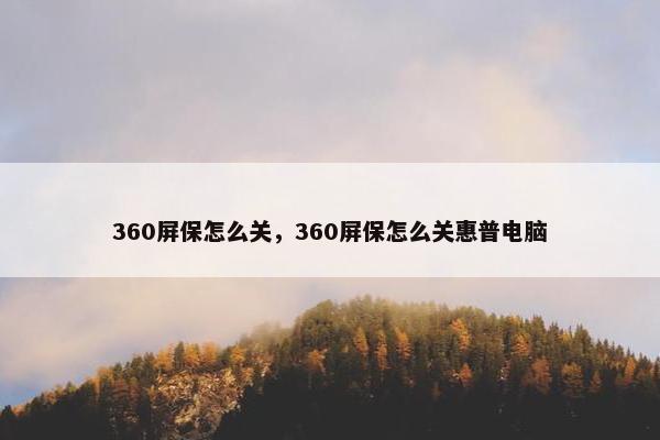 360屏保怎么关，360屏保怎么关惠普电脑