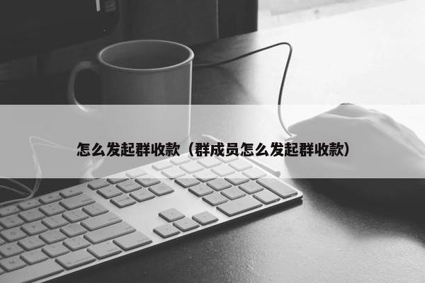 怎么发起群收款（群成员怎么发起群收款）