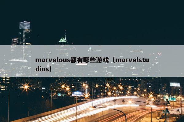 marvelous都有哪些游戏（marvelstudios）