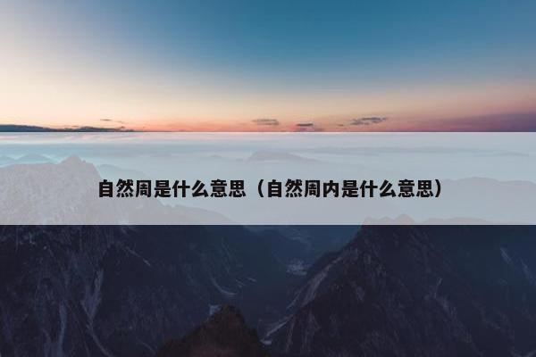 自然周是什么意思（自然周内是什么意思）