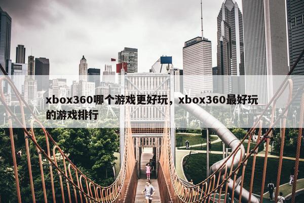 xbox360哪个游戏更好玩，xbox360最好玩的游戏排行