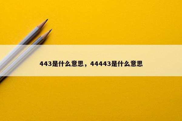 443是什么意思，44443是什么意思