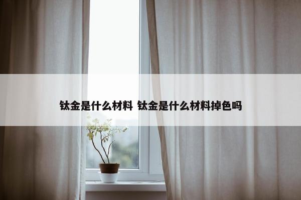 钛金是什么材料 钛金是什么材料掉色吗