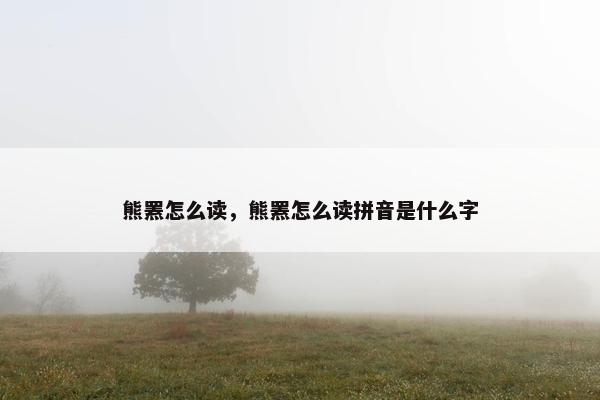 熊罴怎么读，熊罴怎么读拼音是什么字