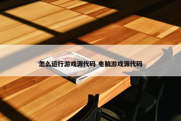 怎么运行游戏源代码 电脑游戏源代码