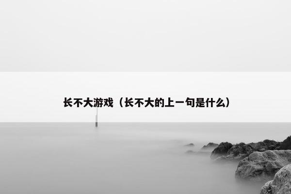 长不大游戏（长不大的上一句是什么）