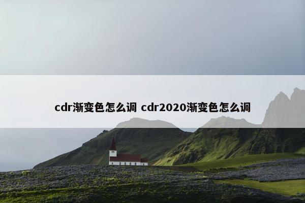 cdr渐变色怎么调 cdr2020渐变色怎么调