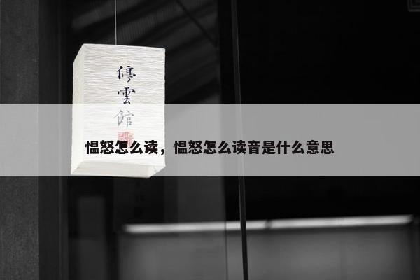 愠怒怎么读，愠怒怎么读音是什么意思