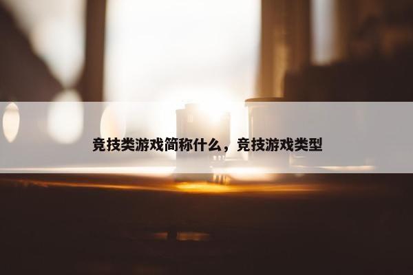 竞技类游戏简称什么，竞技游戏类型