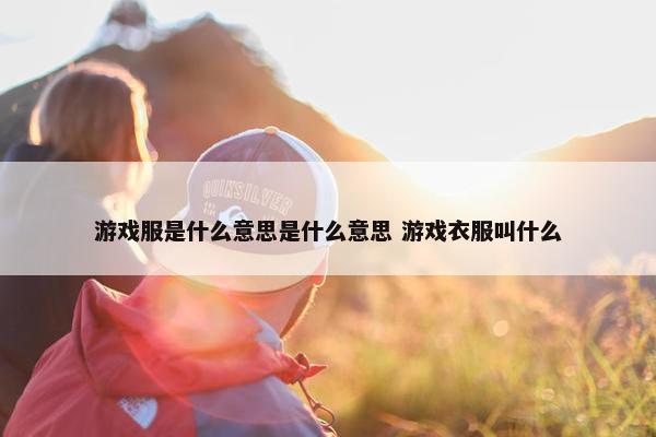 游戏服是什么意思是什么意思 游戏衣服叫什么