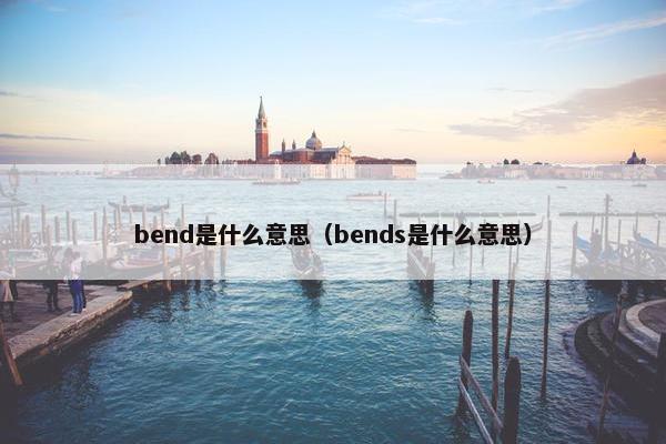 bend是什么意思（bends是什么意思）