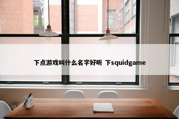 下点游戏叫什么名字好听 下squidgame