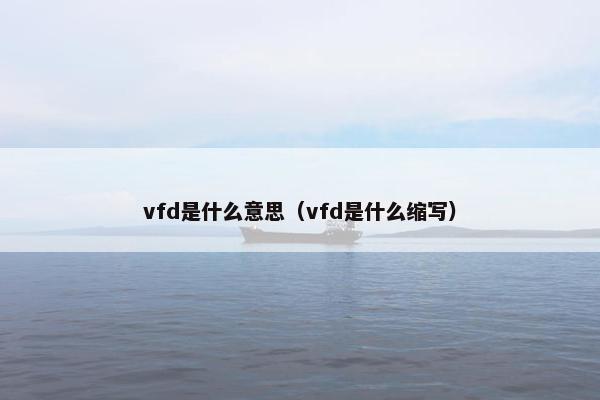 vfd是什么意思（vfd是什么缩写）