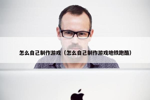 怎么自己制作游戏（怎么自己制作游戏地铁跑酷）