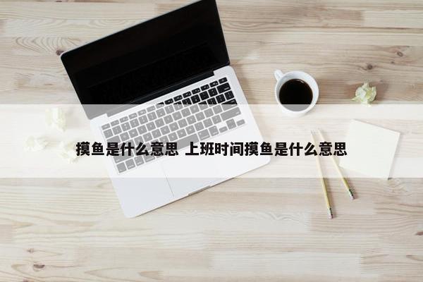 摸鱼是什么意思 上班时间摸鱼是什么意思