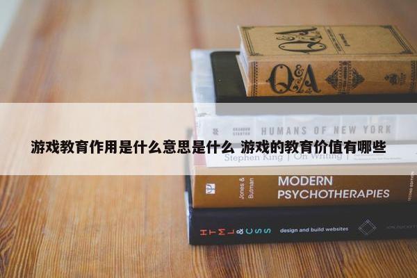 游戏教育作用是什么意思是什么 游戏的教育价值有哪些