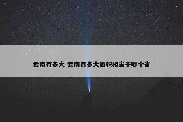 云南有多大 云南有多大面积相当于哪个省