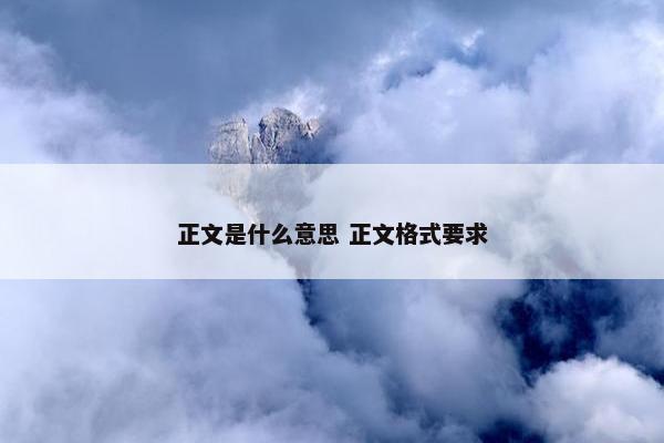 正文是什么意思 正文格式要求