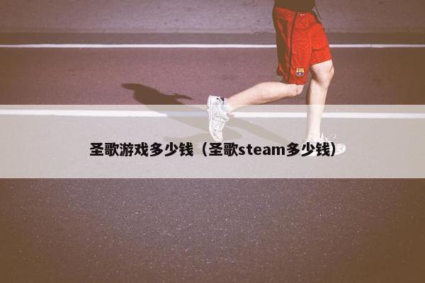 圣歌游戏多少钱（圣歌steam多少钱）