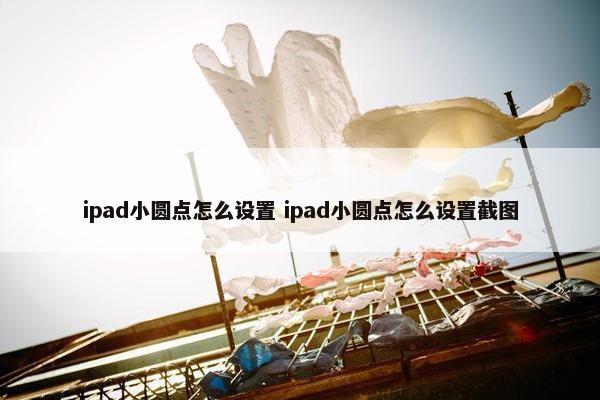 ipad小圆点怎么设置 ipad小圆点怎么设置截图