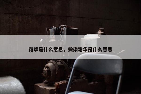 霜华是什么意思，鬓染霜华是什么意思