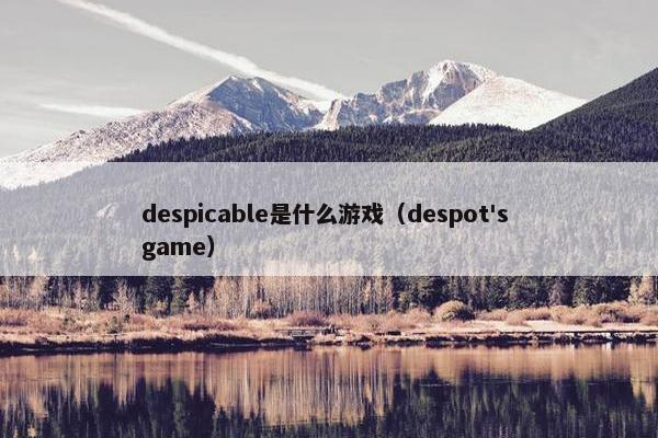 despicable是什么游戏（despot's game）