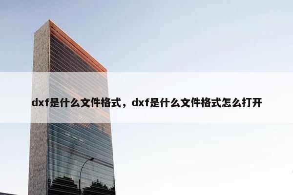 dxf是什么文件格式，dxf是什么文件格式怎么打开