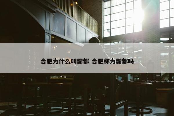 合肥为什么叫霸都 合肥称为霸都吗