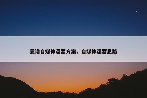 靠谱自媒体运营方案，自媒体运营思路