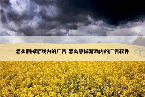 怎么删掉游戏内的广告 怎么删掉游戏内的广告软件